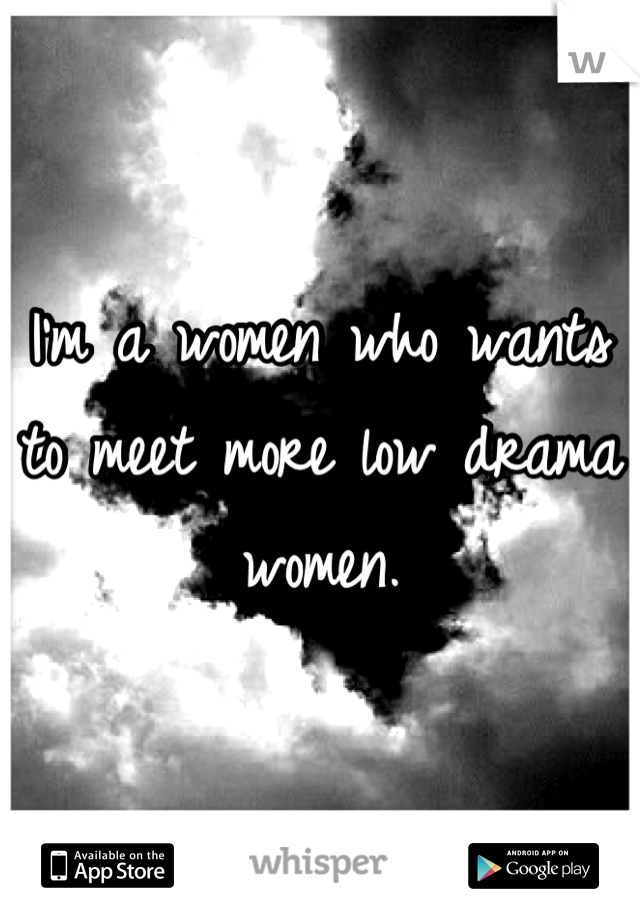 I'm a women who wants to meet more low drama women.