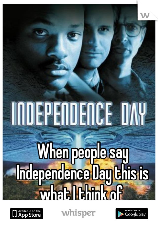 When people say Independence Day this is what I think of 
