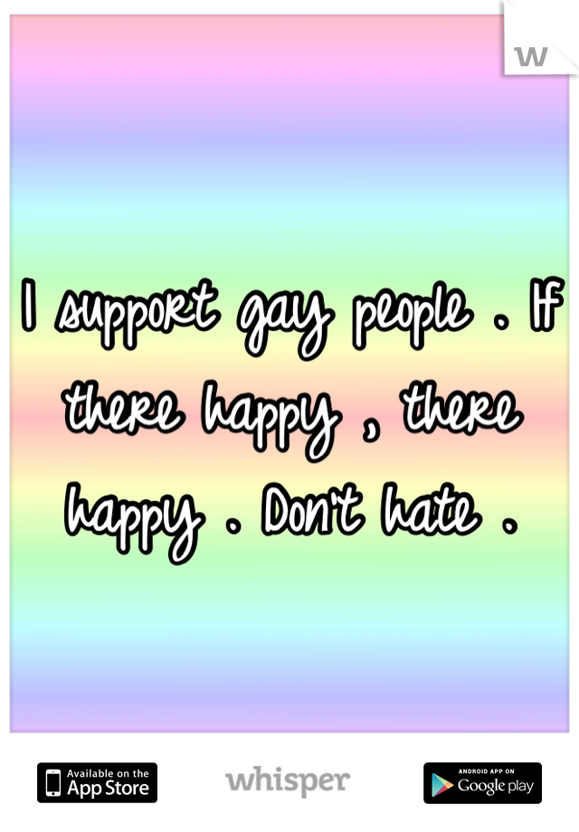 I support gay people . If there happy , there happy . Don't hate .