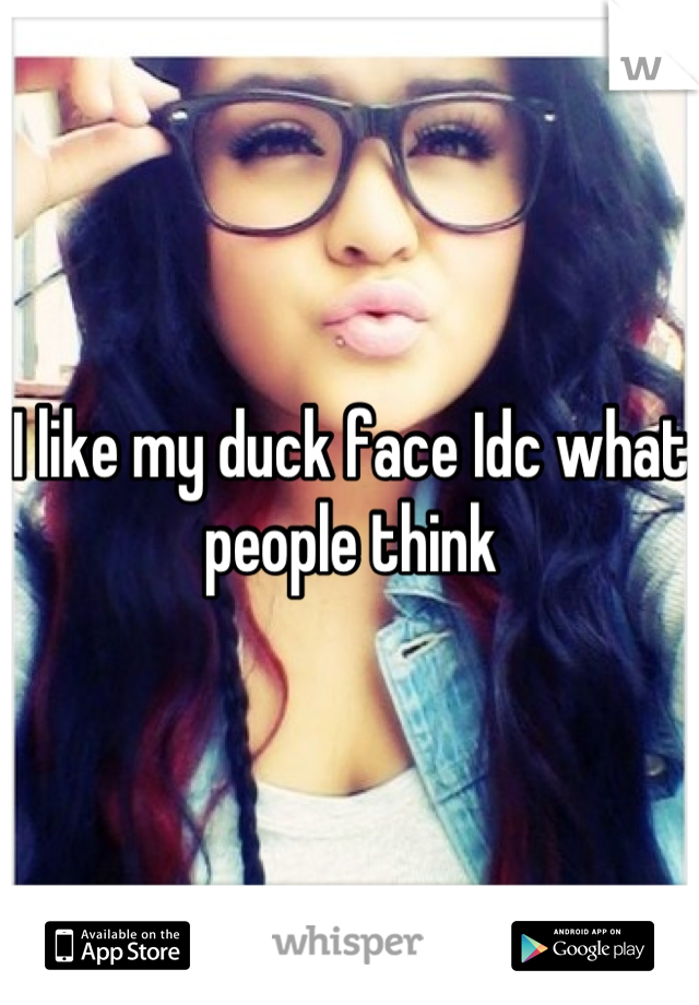I like my duck face Idc what people think
