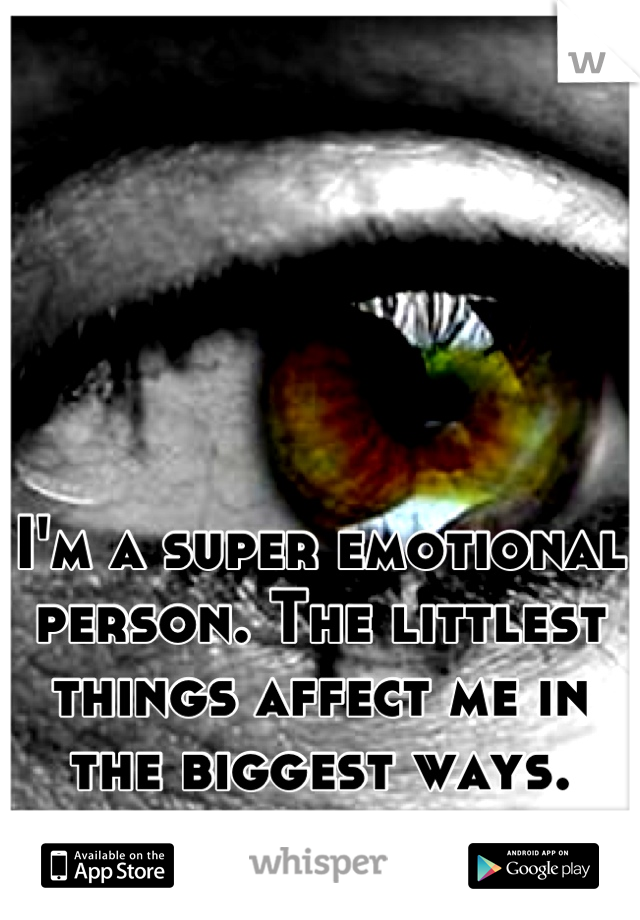 I'm a super emotional person. The littlest things affect me in the biggest ways.
