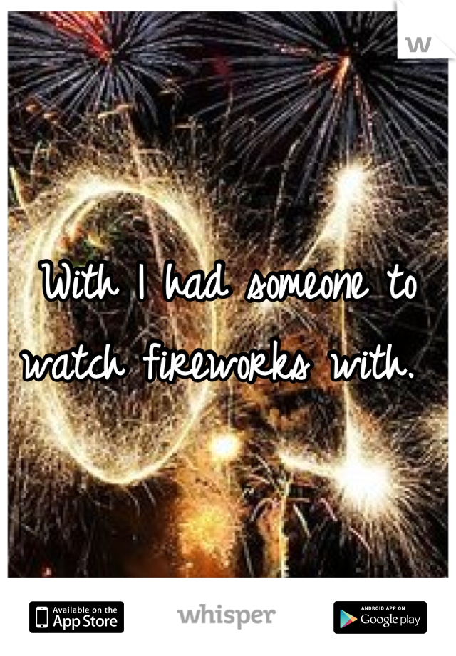 With I had someone to watch fireworks with. 