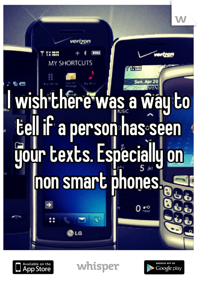 I wish there was a way to tell if a person has seen your texts. Especially on non smart phones.