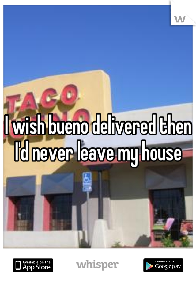 I wish bueno delivered then I'd never leave my house