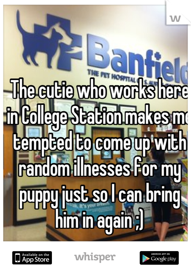 The cutie who works here in College Station makes me tempted to come up with random illnesses for my puppy just so I can bring him in again ;)