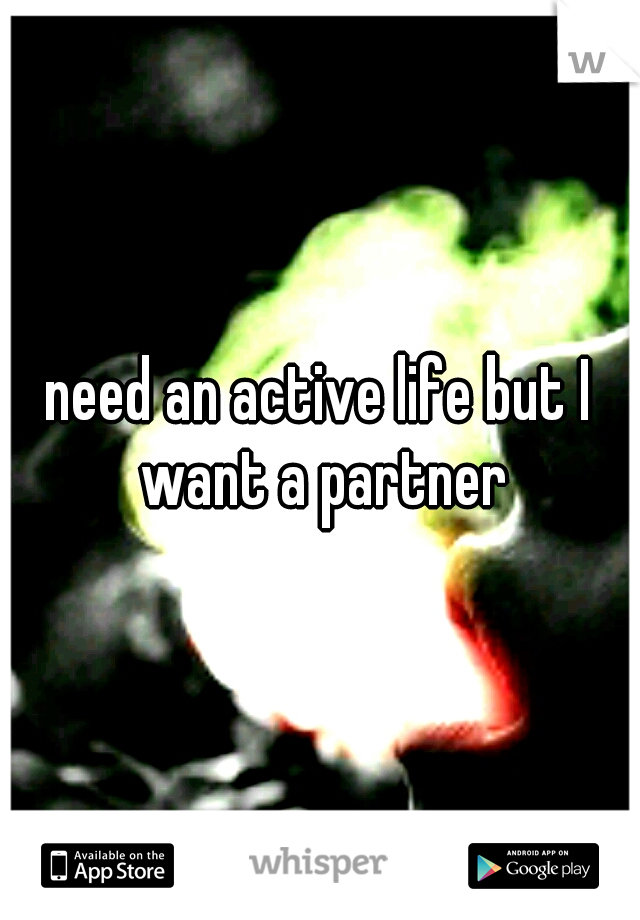 need an active life but I want a partner