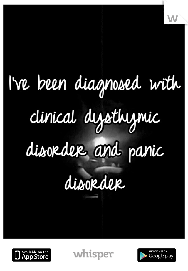 I've been diagnosed with clinical dysthymic disorder and panic disorder