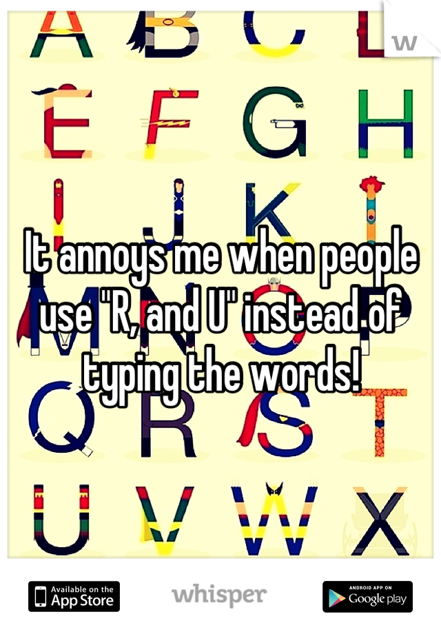 It annoys me when people use "R, and U" instead of typing the words!