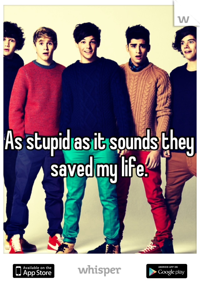As stupid as it sounds they saved my life.