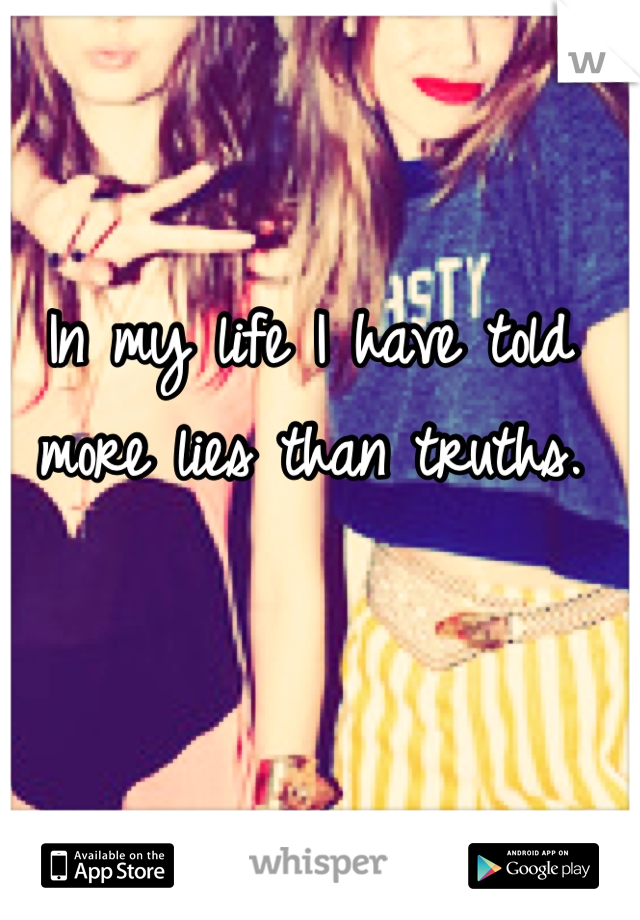 In my life I have told more lies than truths.