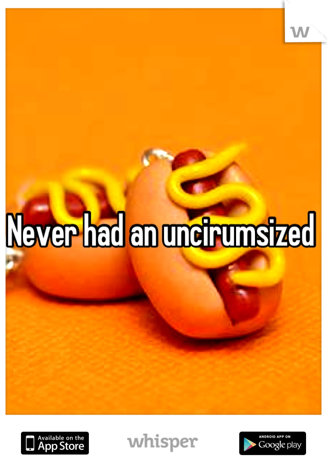 Never had an uncirumsized 
