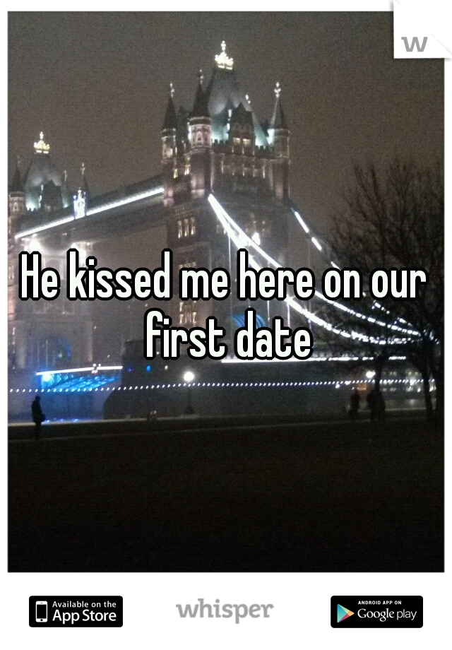 He kissed me here on our first date
