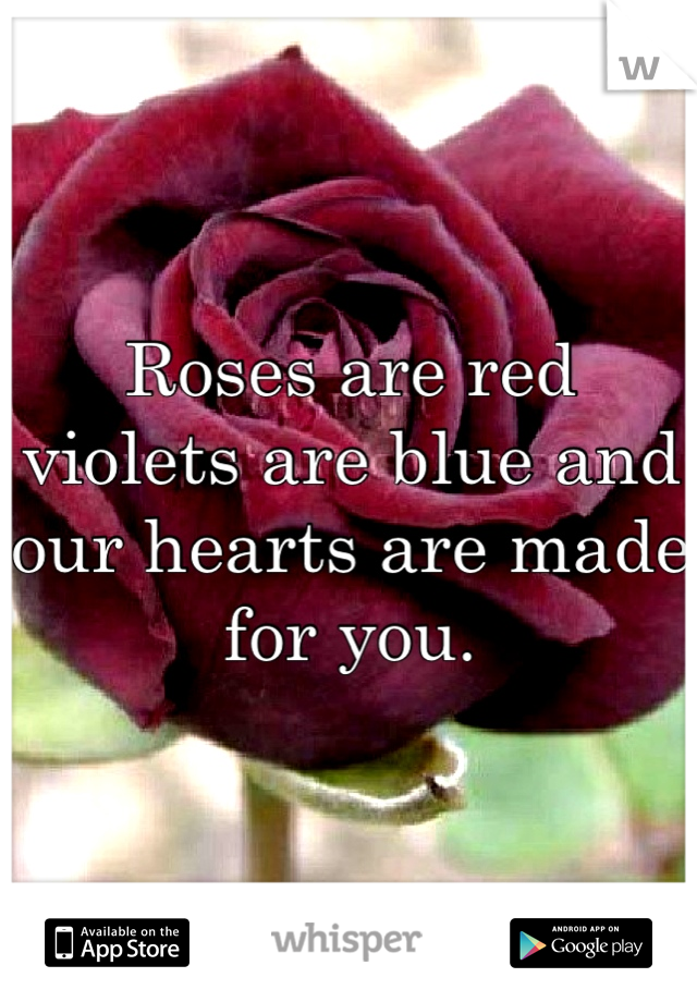 Roses are red violets are blue and our hearts are made for you.
