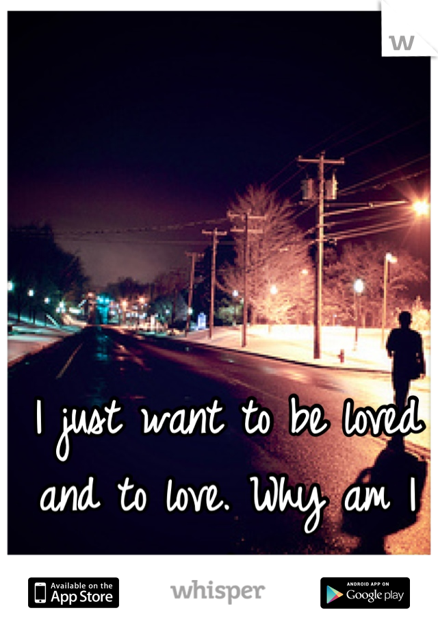 I just want to be loved and to love. Why am I so alone..