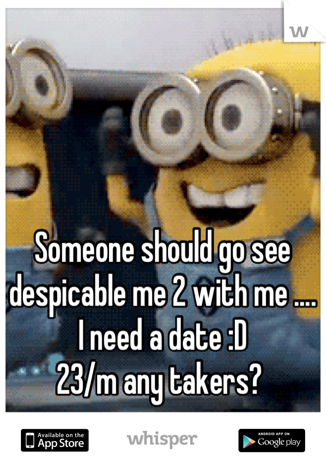 Someone should go see despicable me 2 with me .... I need a date :D 
23/m any takers? 