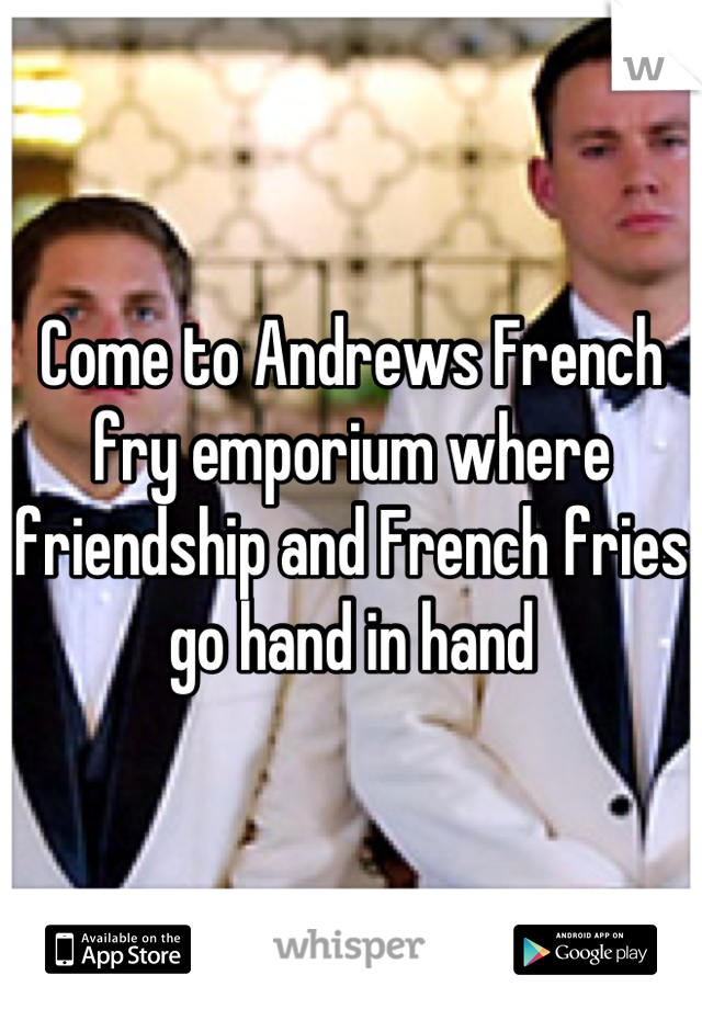 Come to Andrews French fry emporium where friendship and French fries go hand in hand