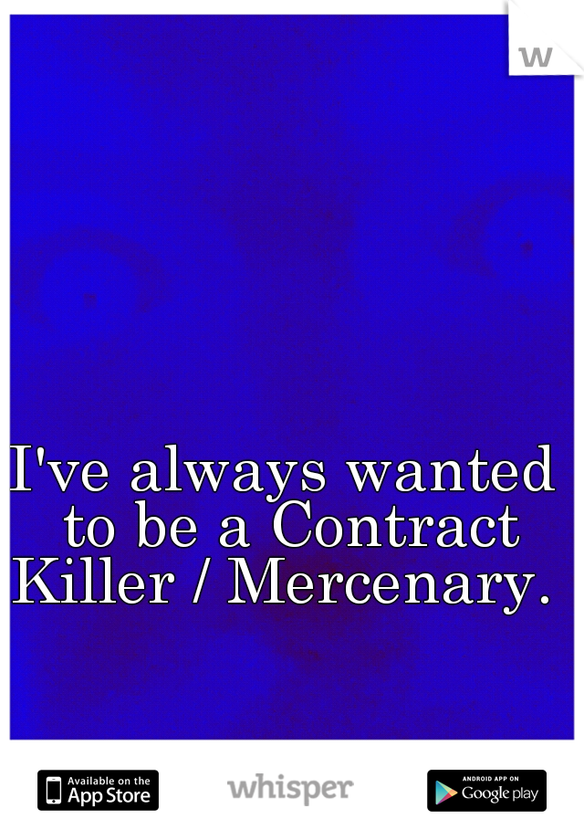 I've always wanted to be a Contract Killer / Mercenary. 