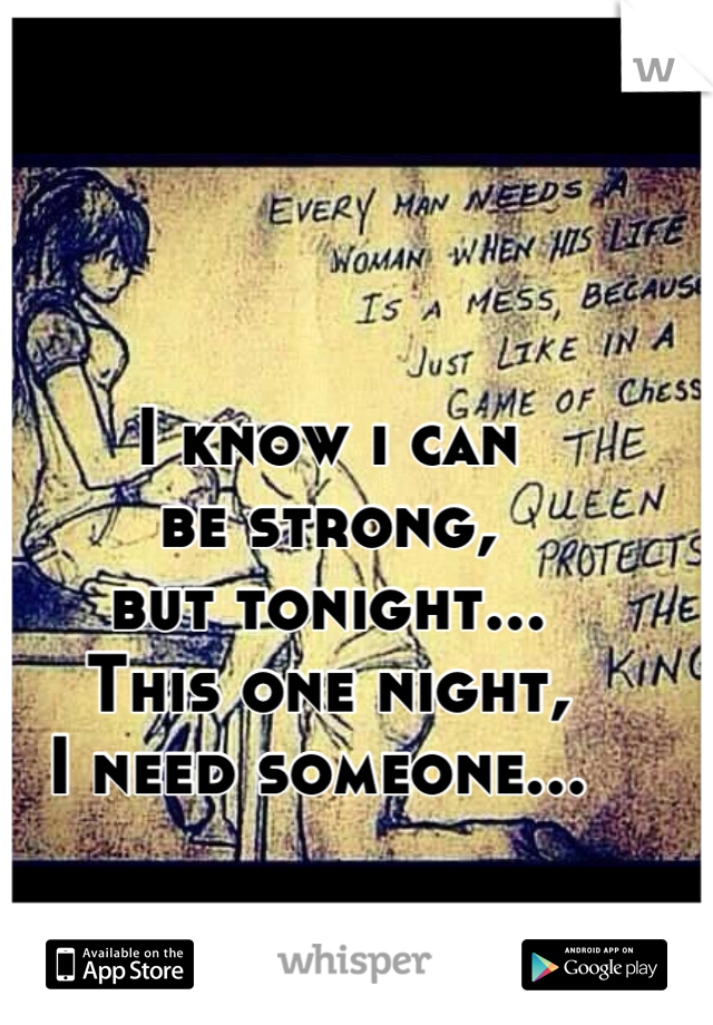 I know i can
be strong,
but tonight...
This one night,
I need someone... 