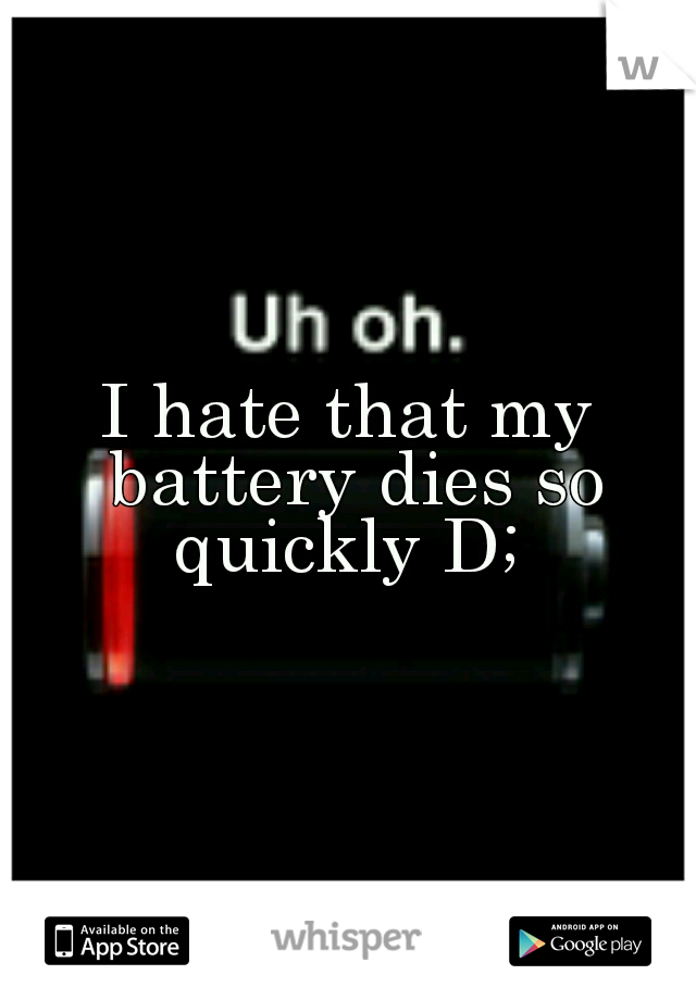 I hate that my battery dies so quickly D; 