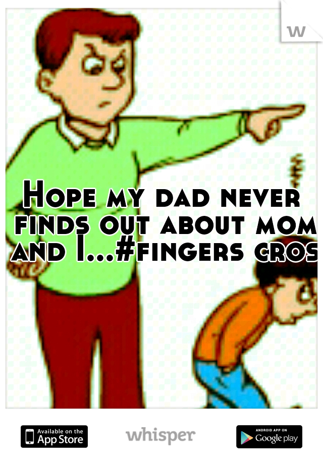 Hope my dad never finds out about mom and I...#fingers cross