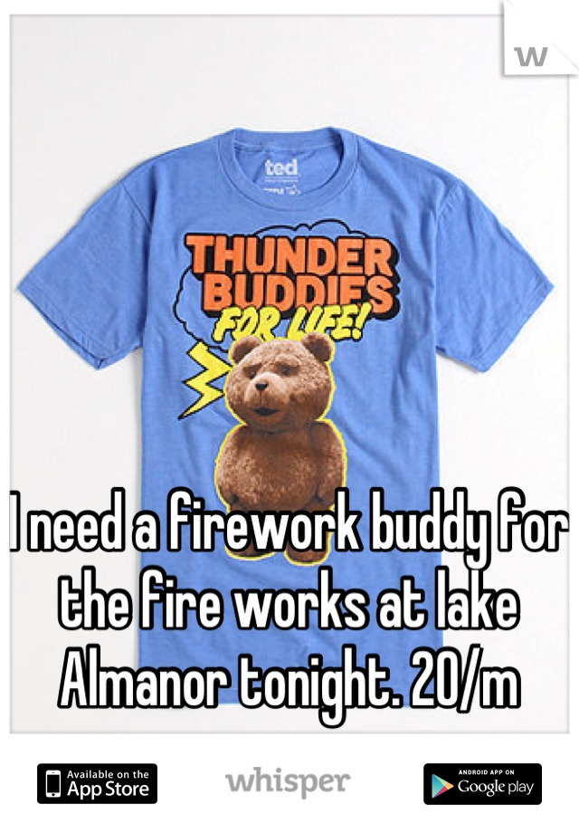 I need a firework buddy for the fire works at lake Almanor tonight. 20/m