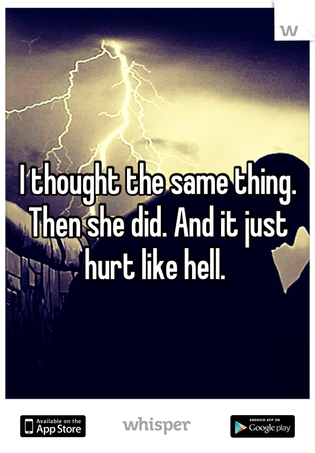I thought the same thing. Then she did. And it just hurt like hell. 