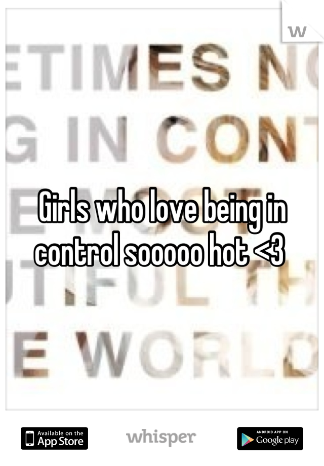 Girls who love being in control sooooo hot <3 