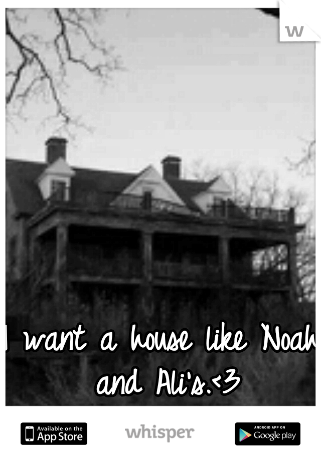 I want a house like Noah and Ali's.<3