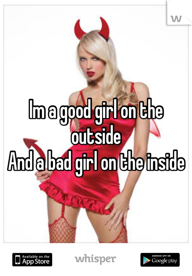 Im a good girl on the outside
And a bad girl on the inside