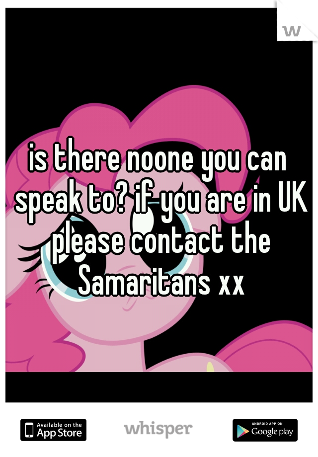 is there noone you can speak to? if you are in UK please contact the Samaritans xx