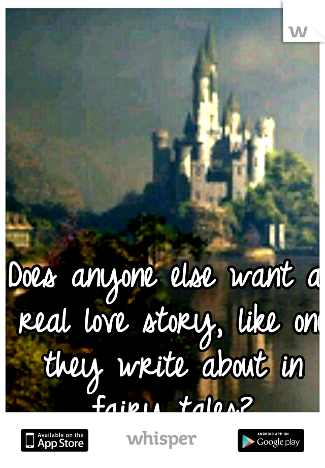 Does anyone else want a real love story, like one they write about in fairy tales?
