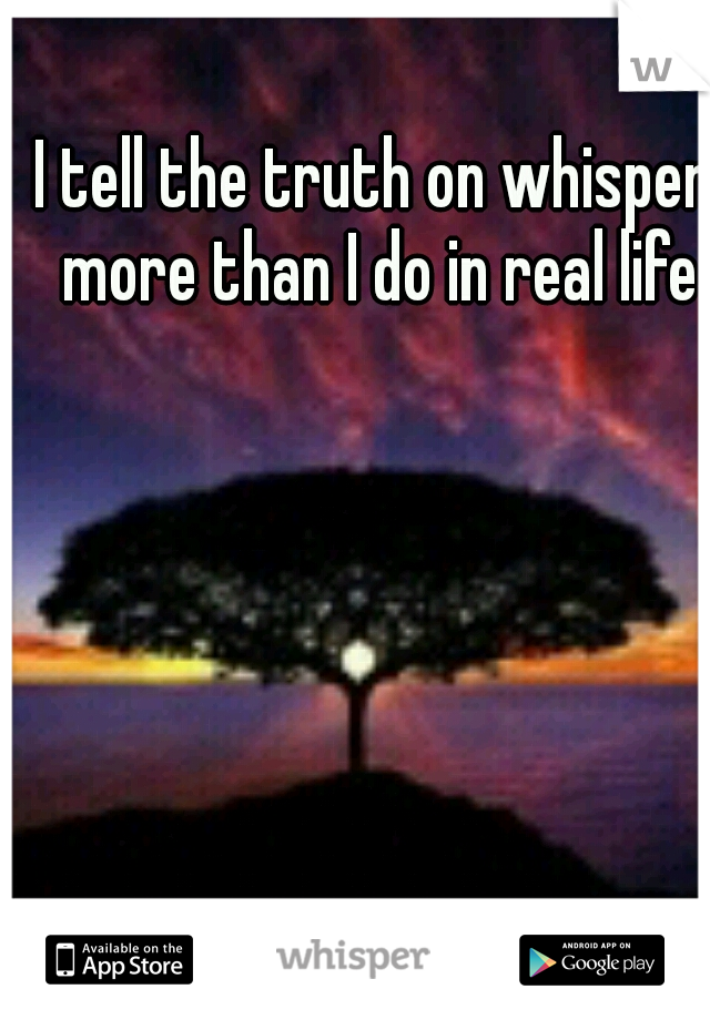 I tell the truth on whisper more than I do in real life