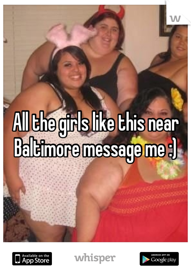 All the girls like this near Baltimore message me :)