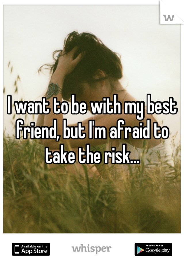I want to be with my best friend, but I'm afraid to take the risk...