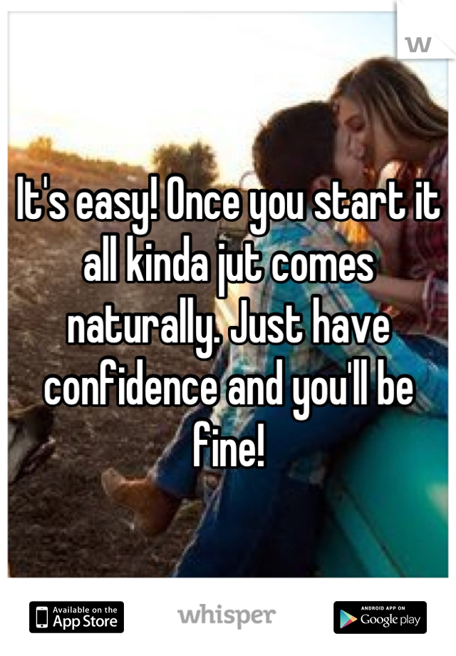 It's easy! Once you start it all kinda jut comes naturally. Just have confidence and you'll be fine!
