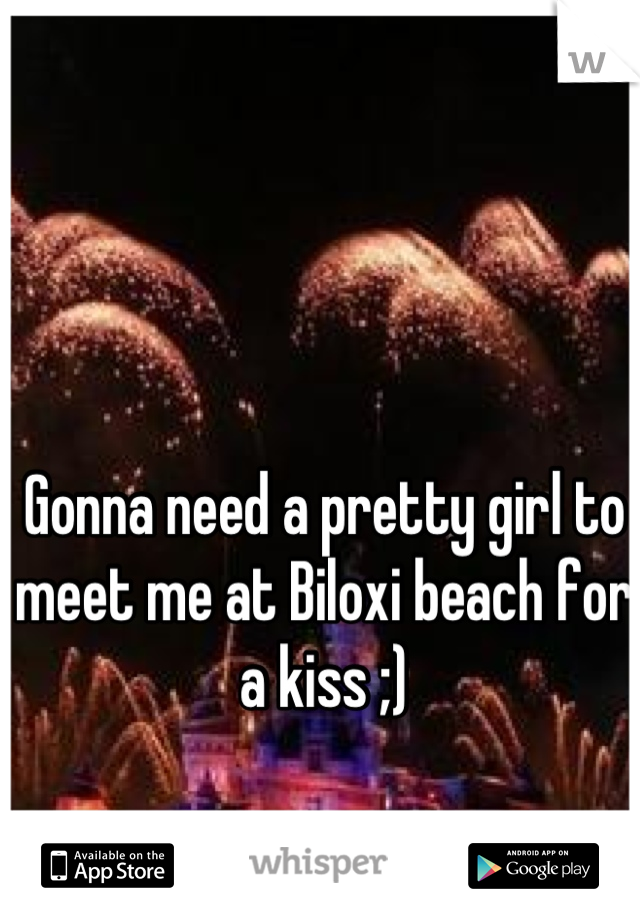 Gonna need a pretty girl to meet me at Biloxi beach for a kiss ;)