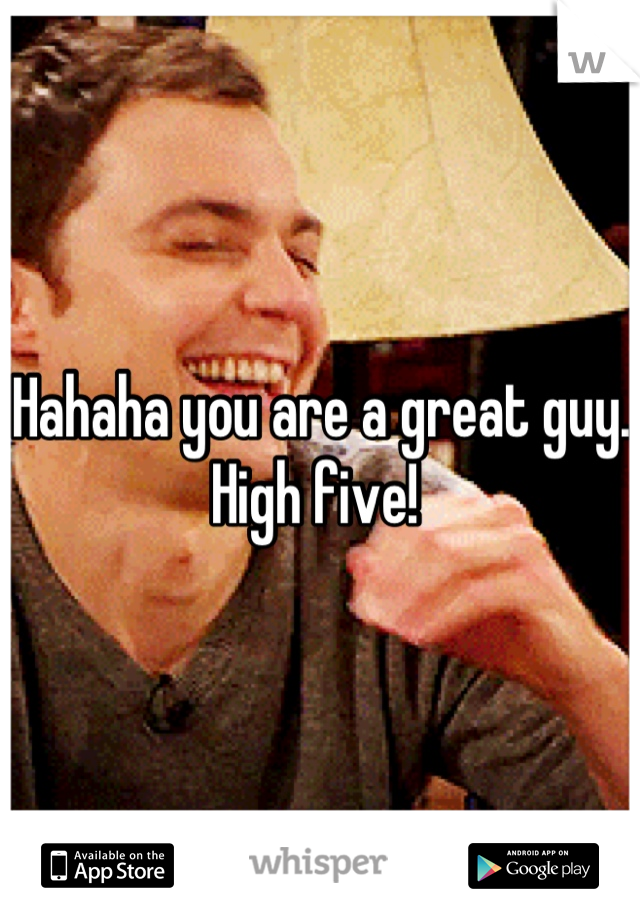 Hahaha you are a great guy. High five! 