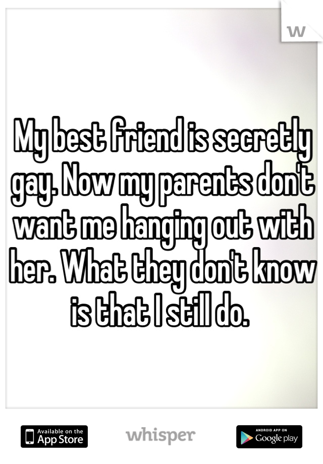 My best friend is secretly gay. Now my parents don't want me hanging out with her. What they don't know is that I still do. 