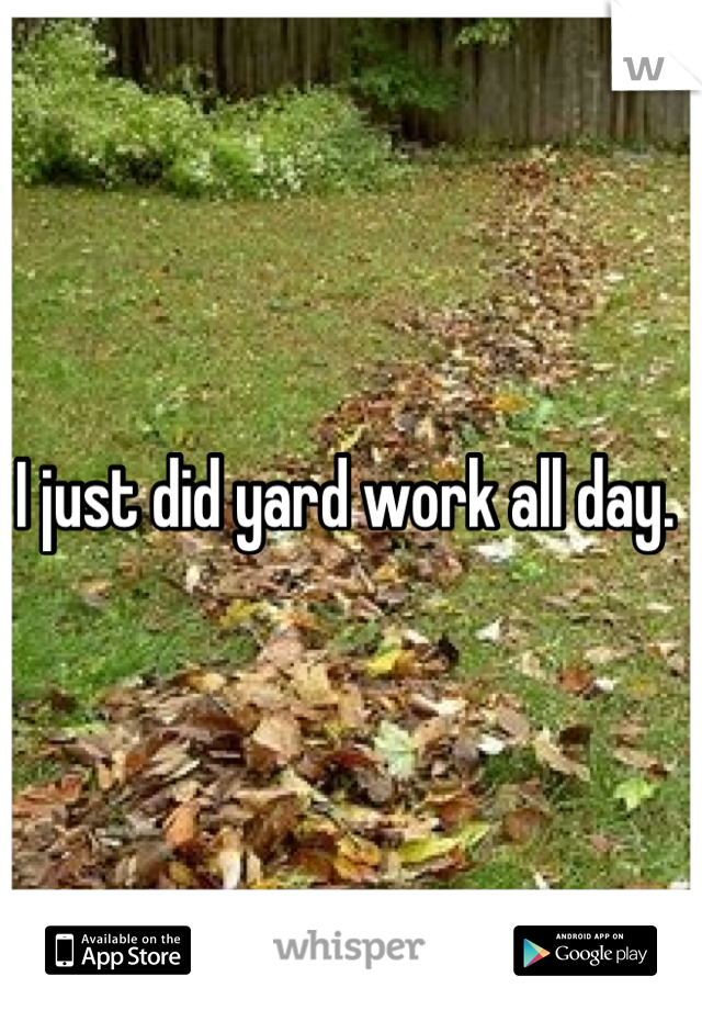 I just did yard work all day. 
