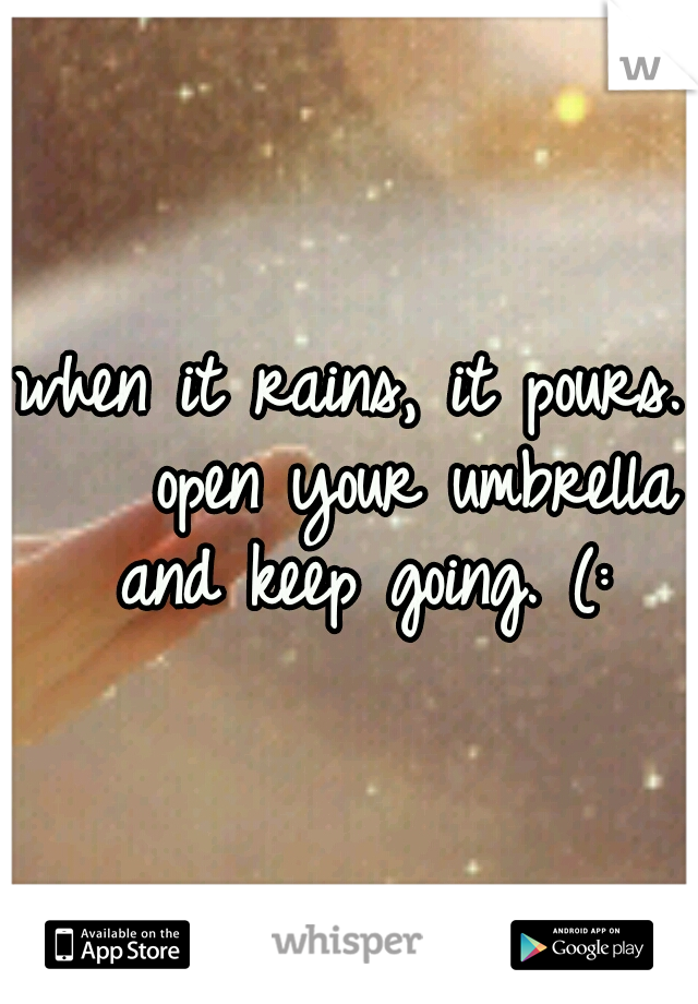 when it rains, it pours. 


open your umbrella and keep going. (: