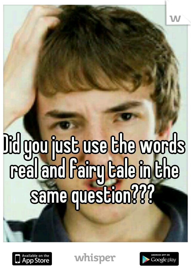 Did you just use the words real and fairy tale in the same question??? 