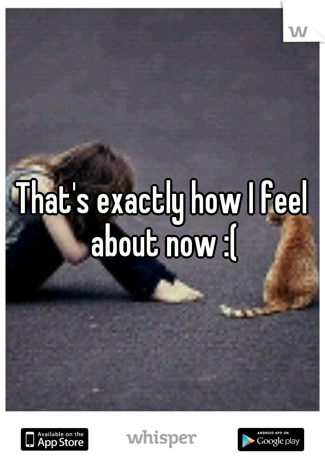 That's exactly how I feel about now :(