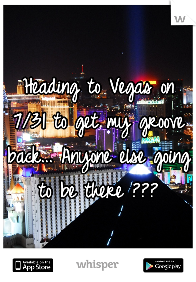 Heading to Vegas on 7/31 to get my groove back... Anyone else going to be there ???