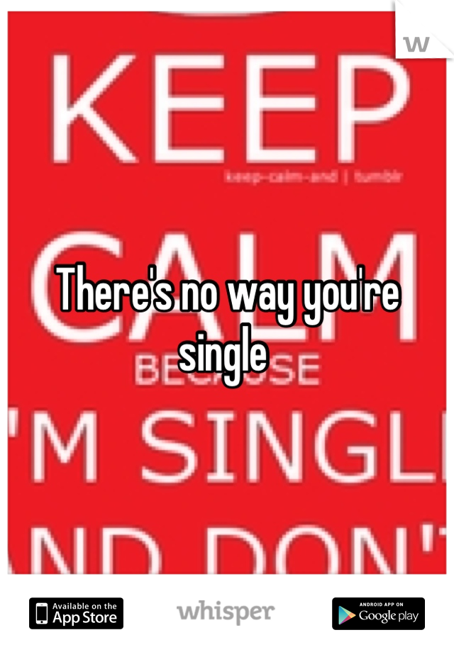 There's no way you're single 