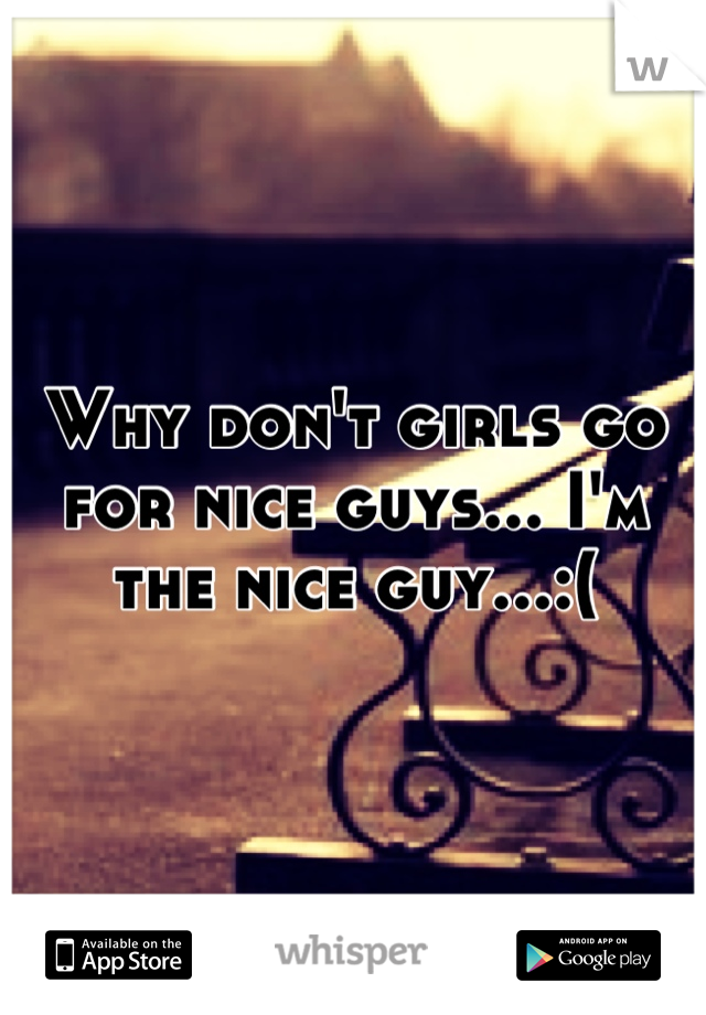 Why don't girls go for nice guys... I'm the nice guy...:(