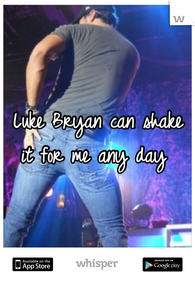 Luke Bryan can shake it for me any day 