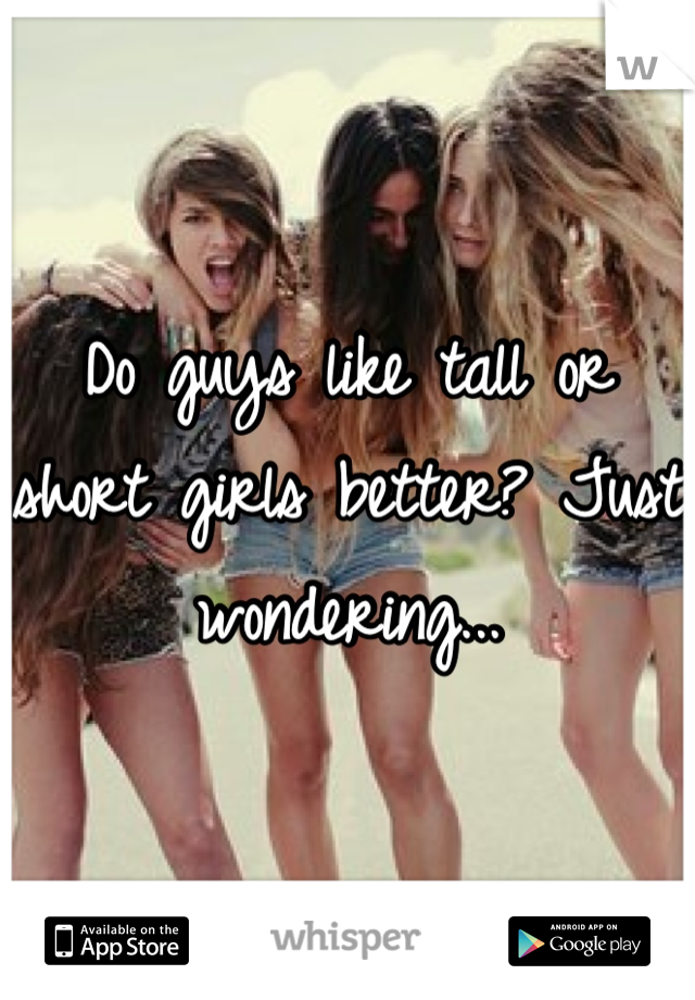 Do guys like tall or short girls better? Just wondering...