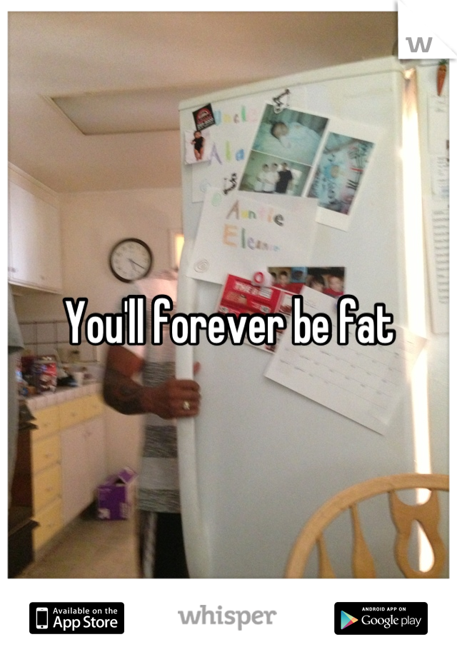 You'll forever be fat