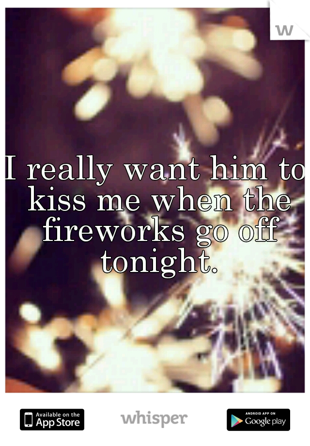 I really want him to kiss me when the fireworks go off tonight.
