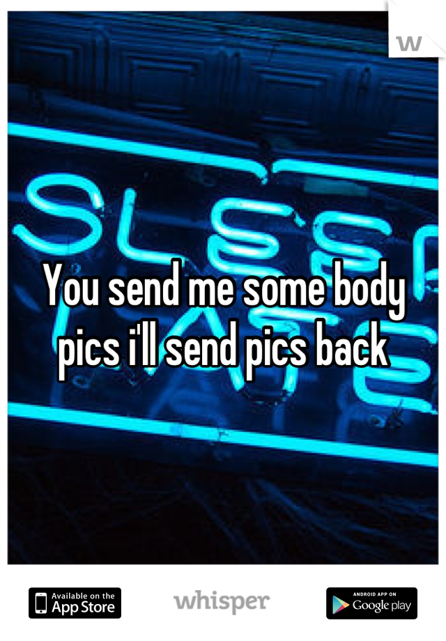 You send me some body pics i'll send pics back